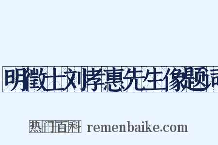 明徵士刘孝惠先生像题词是什么意思的图片
